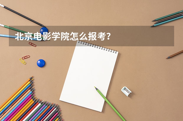 北京电影学院怎么报考？
