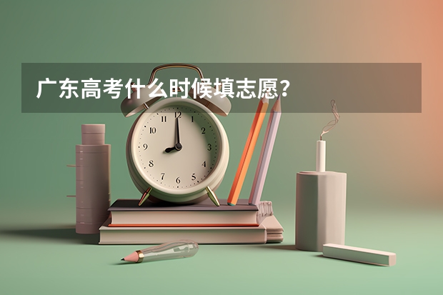 广东高考什么时候填志愿？