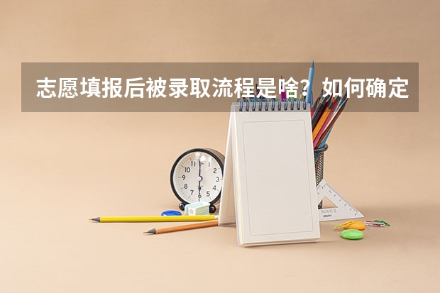 志愿填报后被录取流程是啥？如何确定被录取