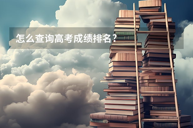 怎么查询高考成绩排名?