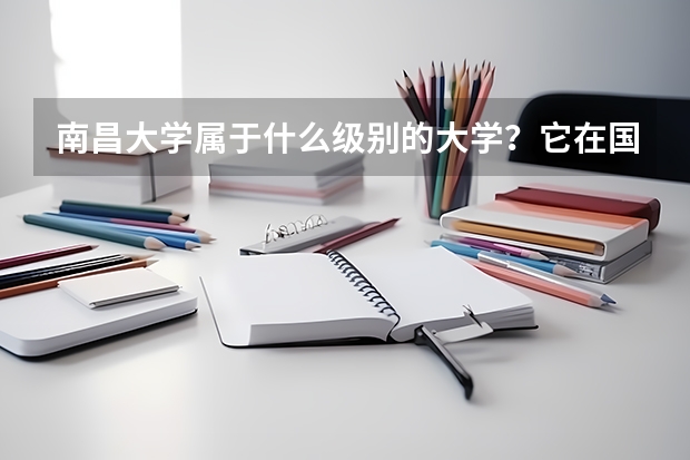 南昌大学属于什么级别的大学？它在国内的排名是多少？分数线高吗？