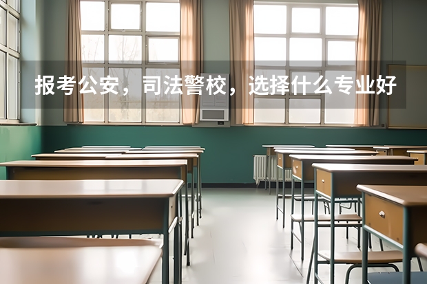 报考公安,司法警校,选择什么专业好