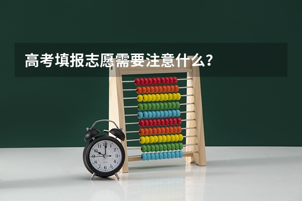 高考填报志愿需要注意什么？