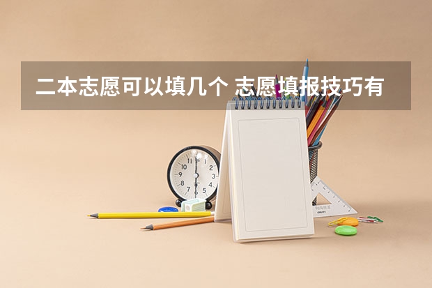 二本志愿可以填几个 志愿填报技巧有哪些