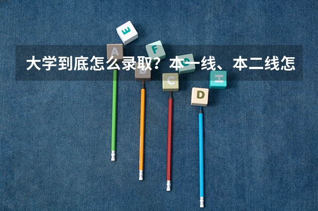 大学到底怎么录取？本一线、本二线怎么回事？