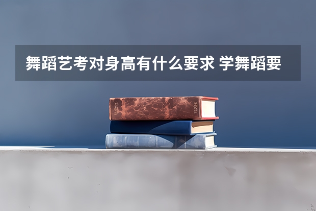 舞蹈艺考对身高有什么要求 学舞蹈要具备什么条件