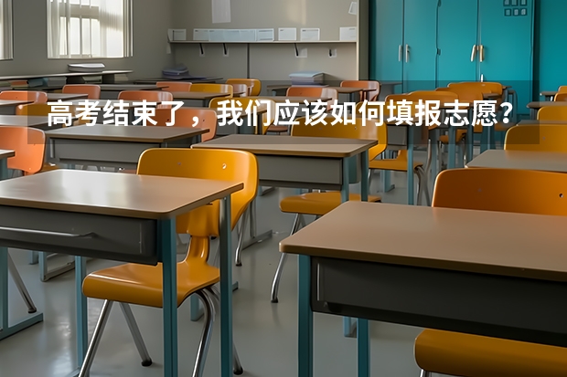 高考结束了,我们应该如何填报志愿?