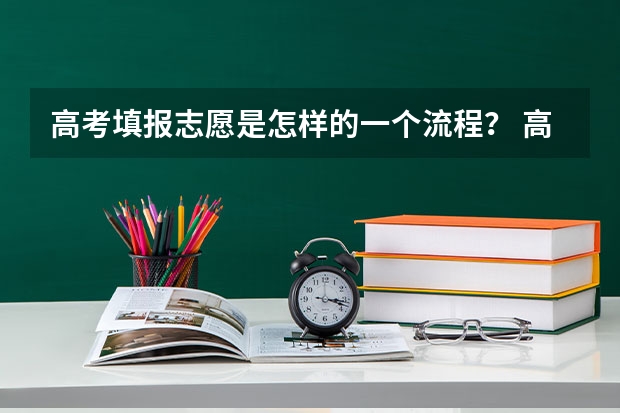 高考填报志愿是怎样的一个流程？ 高考直接志愿与平行志愿的区别