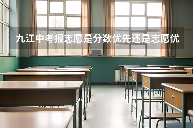 九江中考报志愿是分数优先还是志愿优先 九江职业技术学院好不好？请在校学生回答啊…急…超急！等这填志愿啊…