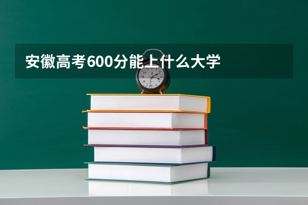安徽高考600分能上什么大学