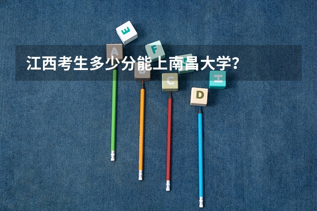 江西考生多少分能上南昌大学？