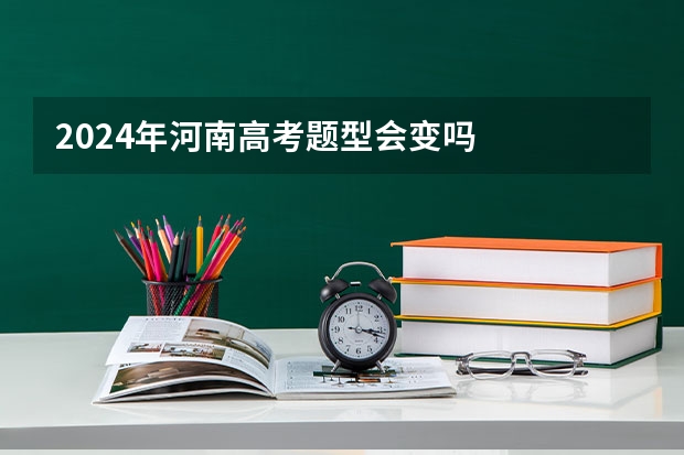2024年河南高考题型会变吗