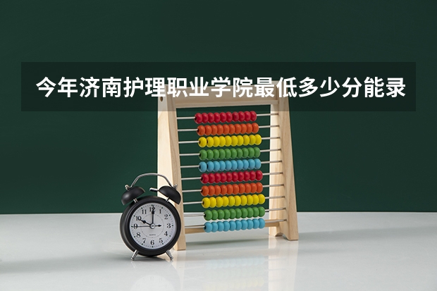 今年济南护理职业学院最低多少分能录取