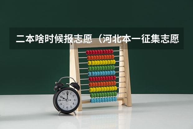二本啥时候报志愿（河北本一征集志愿学校和专业计划公布 二本志愿填报开始）