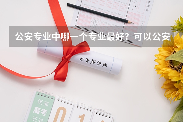 公安专业中哪一个专业最好？可以公安联考吗？