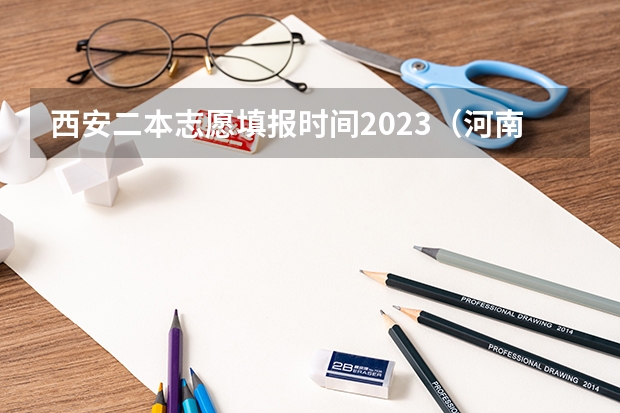 西安二本志愿填报时间2023（河南二本报考志愿时间）