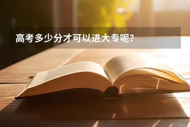 高考多少分才可以进大专呢？