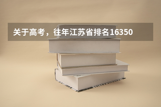 关于高考,往年江苏省排名16350~16400直接都能上什么大学?
