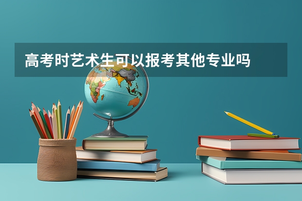 高考时艺术生可以报考其他专业吗
