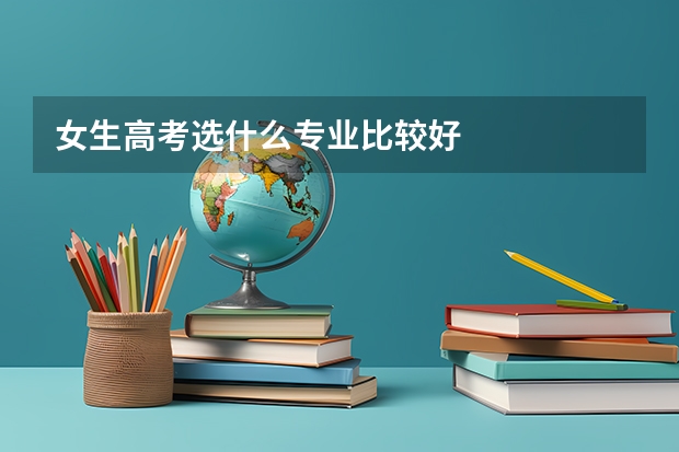 女生高考选什么专业比较好