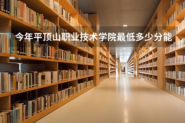 今年平顶山职业技术学院最低多少分能录取