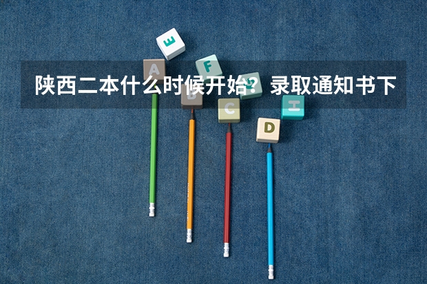 陕西二本什么时候开始?录取通知书下发