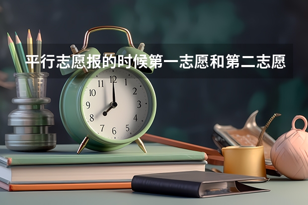 平行志愿报的时候第一志愿和第二志愿有区别吗