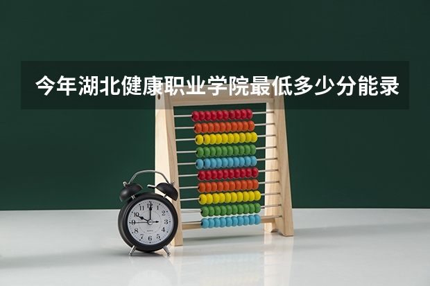 今年湖北健康职业学院最低多少分能录取