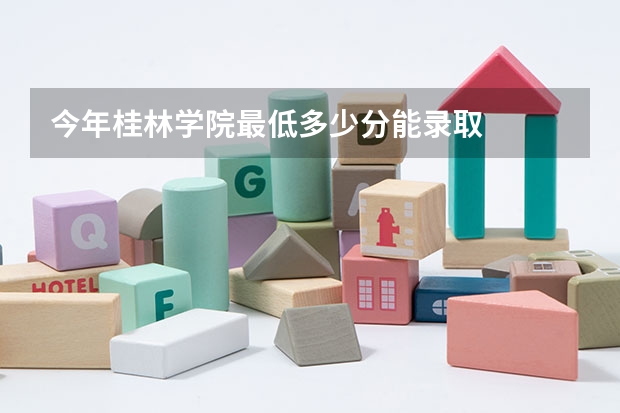今年桂林学院最低多少分能录取