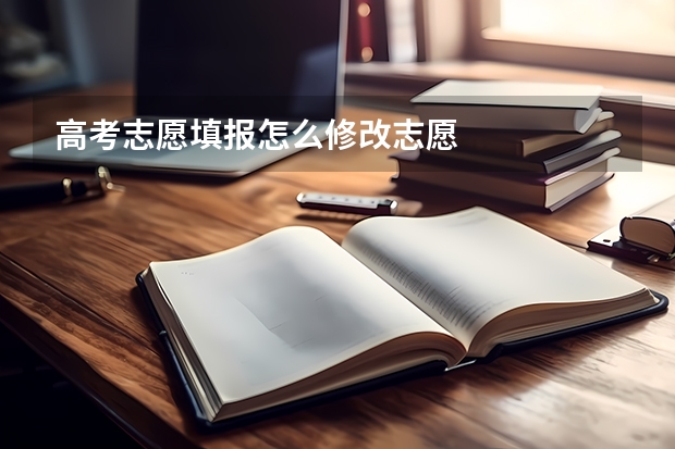 高考志愿填报怎么修改志愿