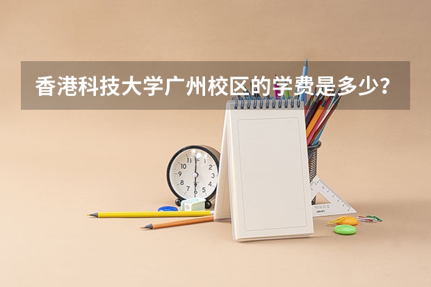 香港科技大学广州校区的学费是多少？