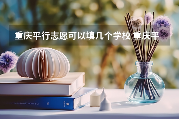 重庆平行志愿可以填几个学校 重庆平行志愿录取规则