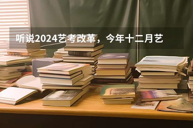 听说2024艺考改革，今年十二月艺考的学生受影响吗？