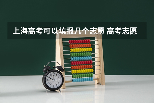 上海高考可以填报几个志愿 高考志愿最多可以填几个？