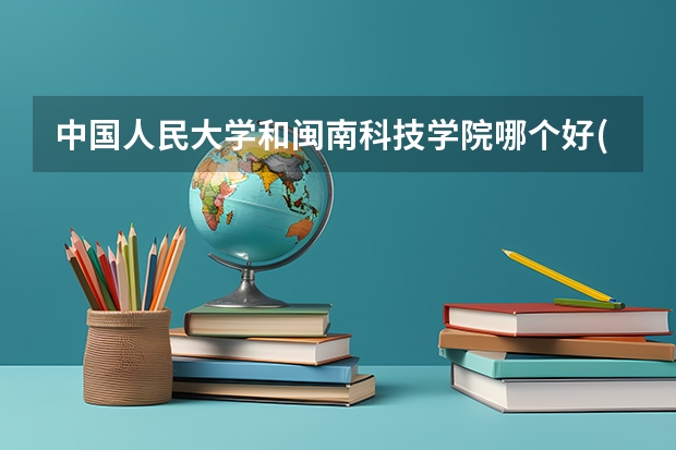 中国人民大学和闽南科技学院哪个好(近三年录取分数线对比)