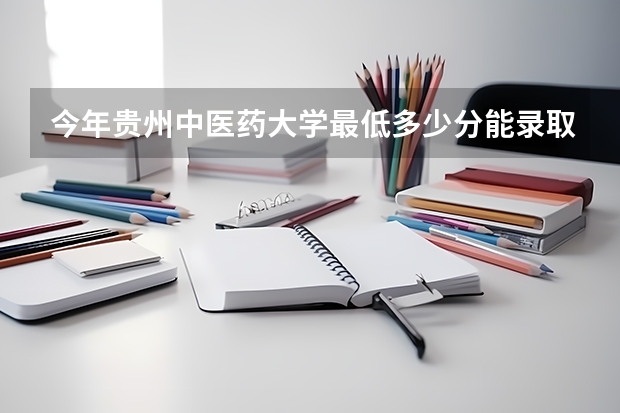 今年贵州中医药大学最低多少分能录取