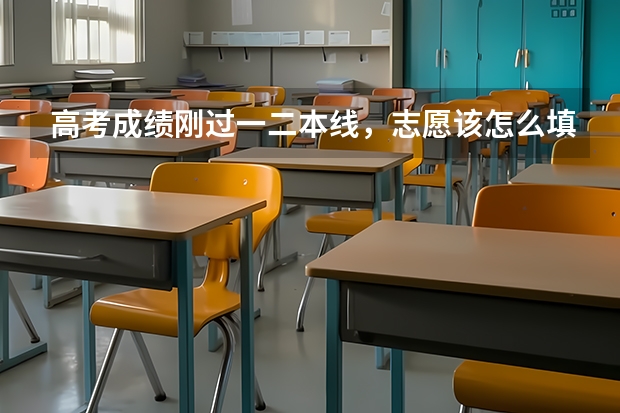 高考成绩刚过一二本线，志愿该怎么填？