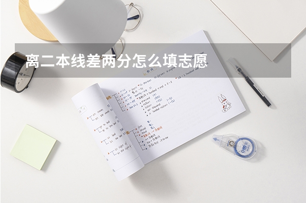 离二本线差两分怎么填志愿