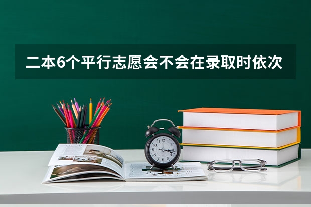 二本6个平行志愿会不会在录取时依次下来减分啊？ 平行志愿录取规则