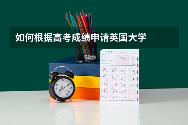 如何根据高考成绩申请英国大学