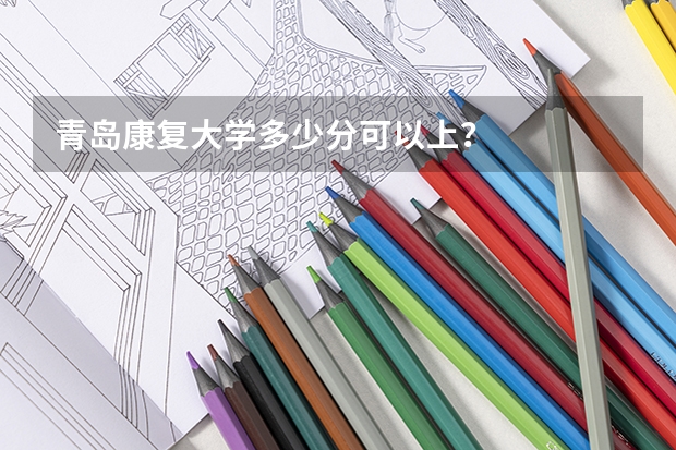 青岛康复大学多少分可以上？
