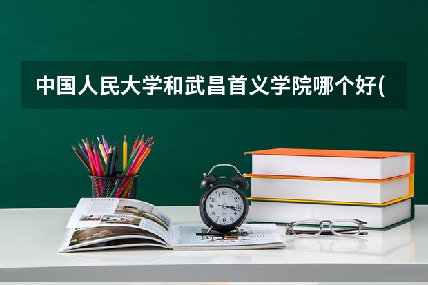 中国人民大学和武昌首义学院哪个好(近三年录取分数线对比)