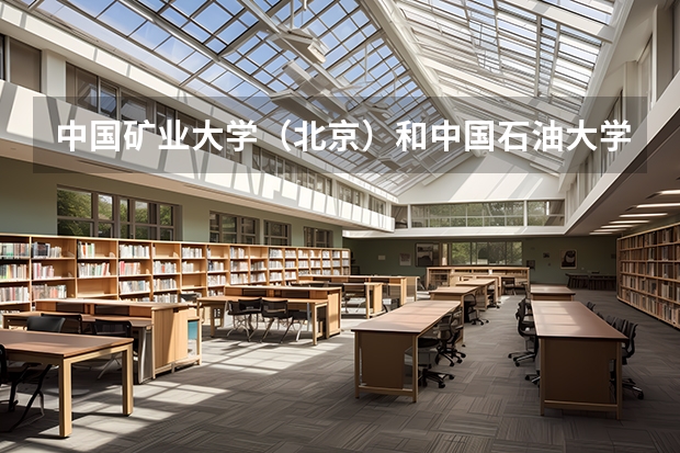 中国矿业大学（北京）和中国石油大学（北京）哪个好点？