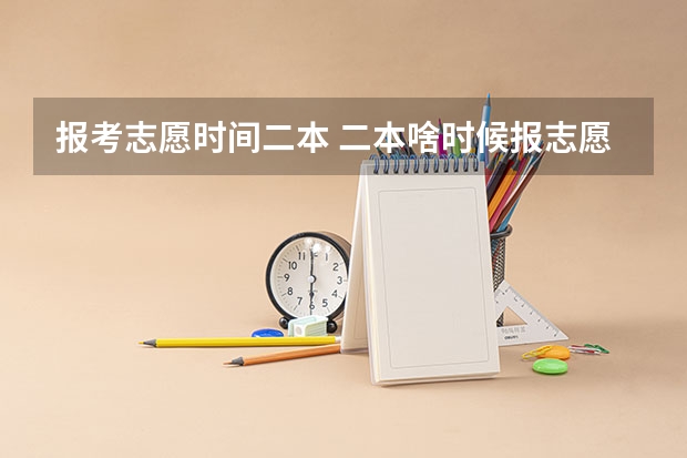 报考志愿时间二本 二本啥时候报志愿
