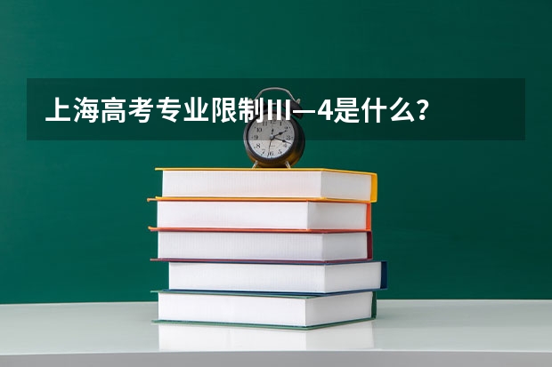 上海高考专业限制Ⅲ—4是什么？