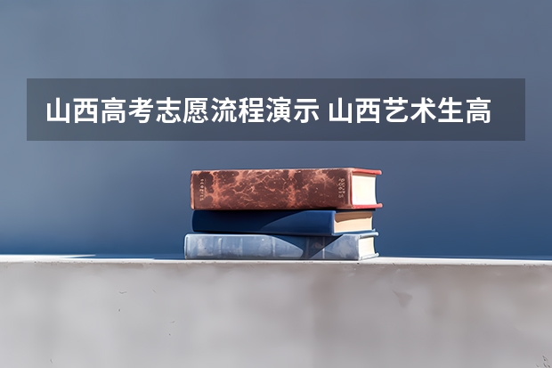 山西高考志愿流程演示 山西艺术生高考志愿填报流程？