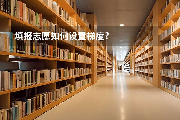 填报志愿如何设置梯度?