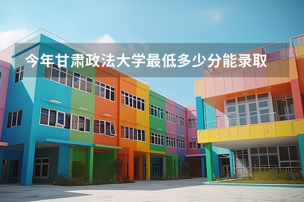 今年甘肃政法大学最低多少分能录取