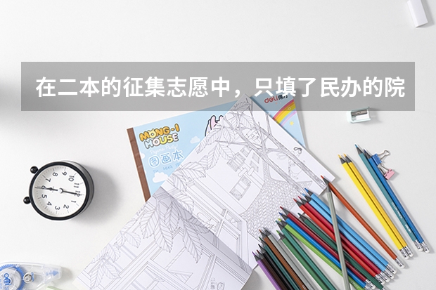 在二本的征集志愿中，只填了民办的院校都有把握被录取，但选择了服从公办学校调剂，还会被公办院校录取吗