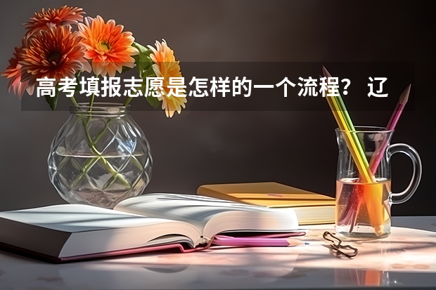 高考填报志愿是怎样的一个流程？ 辽宁高考志愿怎样录？